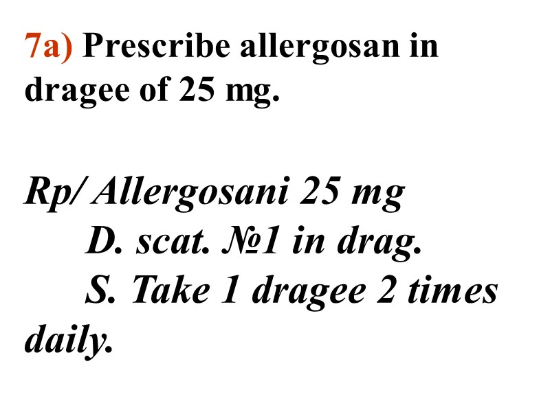 7а) Prescribe allergosan in dragee of 25 mg.   Rp/ Allergosani 25 mg